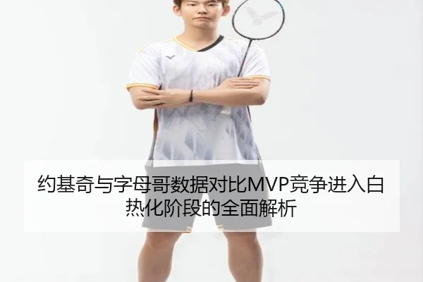 约基奇与字母哥数据对比MVP竞争进入白热化阶段的全面解析